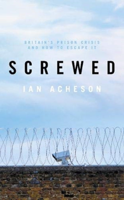 Screwed: Britain's Prison Crisis and How To Escape It