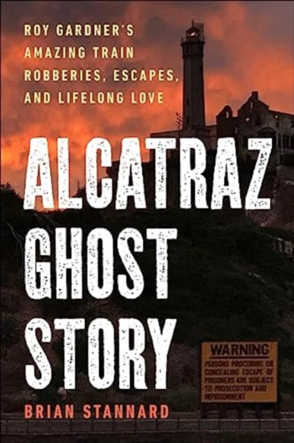 Alcatraz Ghost Story: Roy Gardner's Amazing Train Robberies, Escapes, and Lifelong Love