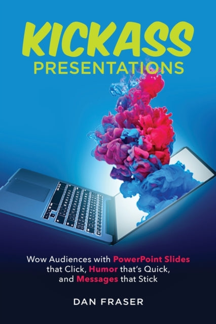 Kickass Presentations: Wow Audiences with PowerPoint Slides that Click, Humor that's Quick, and Messages that Stick