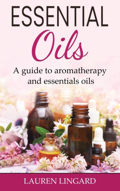 Essential Oils: A guide to aromatherapy and essential oils