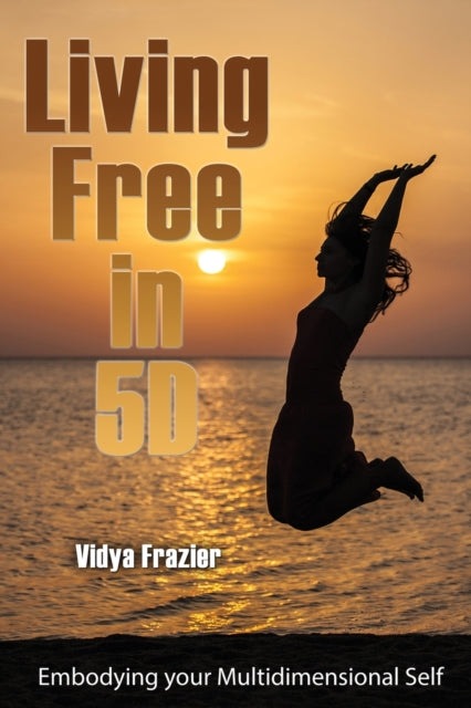 Living Free in 5D: Embodying your Multidimensional Self