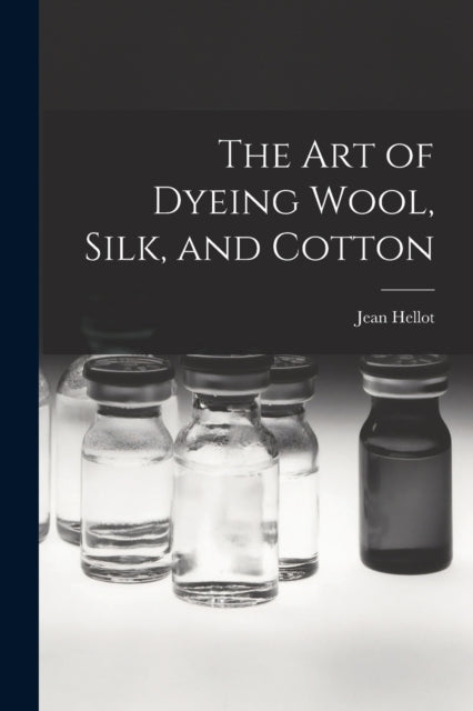 The art of Dyeing Wool, Silk, and Cotton