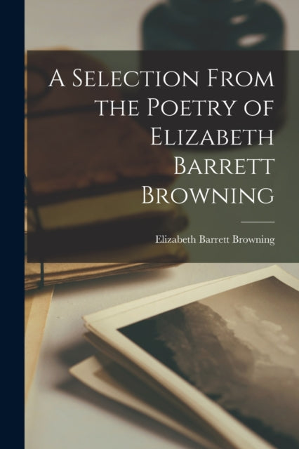 A Selection From the Poetry of Elizabeth Barrett Browning