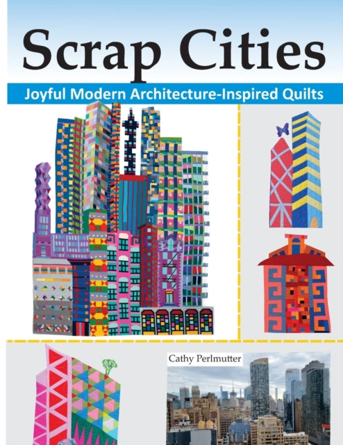 Scrap Cities: Joyful Modern Architecture-Inspired Quilts