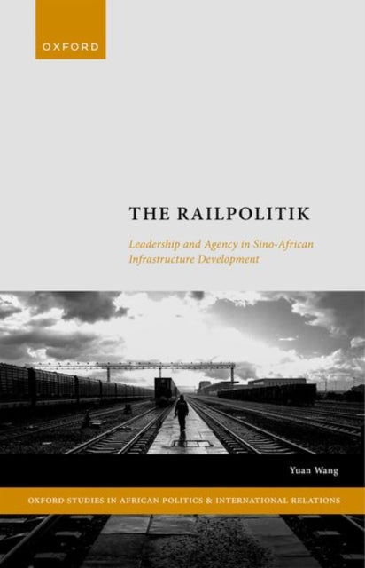The Railpolitik: Leadership and Agency in Sino-African Infrastructure Development