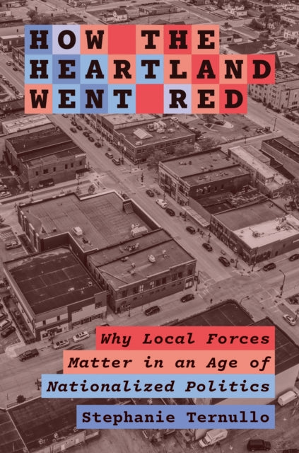 How the Heartland Went Red: Why Local Forces Matter in an Age of Nationalized Politics