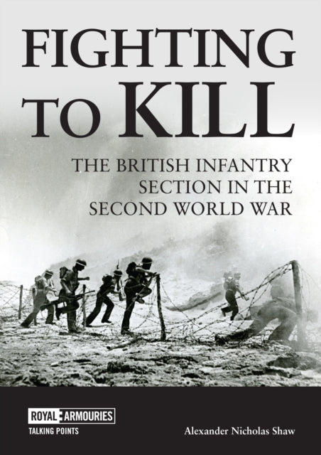Fighting to Kill: The British Infantry Section in the Second World War