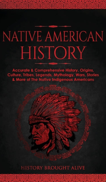 Native American History: Accurate & Comprehensive History, Origins, Culture, Tribes, Legends, Mythology, Wars, Stories & More of The Native Indigenous Americans