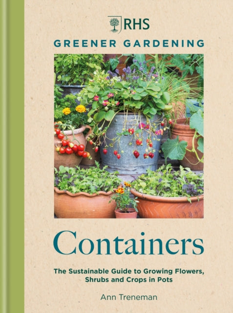 RHS Greener Gardening: Containers: the sustainable guide to growing flowers, shurbs and crops in pots