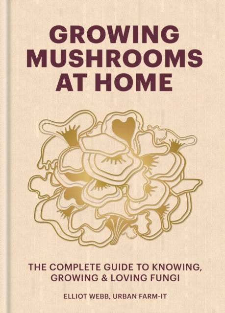 Growing Mushrooms at Home: The Complete Guide to Knowing, Growing and Loving Fungi