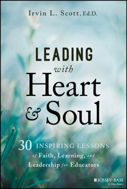 Leading with Heart and Soul: 30 Inspiring Lessons of Faith, Learning, and Leadership for Educators