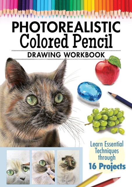 Photorealistic Colored Pencil Drawing Workbook: Learn Essential Techniques through 16 Projects