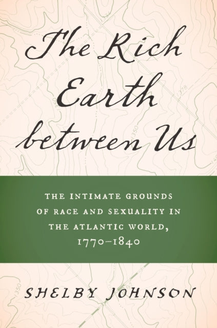 The Rich Earth between Us: The Intimate Grounds of Race and Sexuality in the Atlantic World, 1770-1840