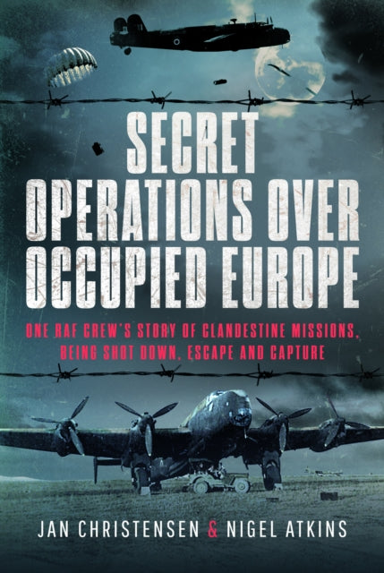 Secret Operations Over Occupied Europe: One RAF Crew’s Story of Clandestine Missions, Being Shot Down, Escape and Capture