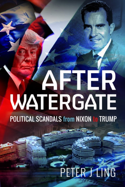 After Watergate: Political Scandals from Nixon to Trump