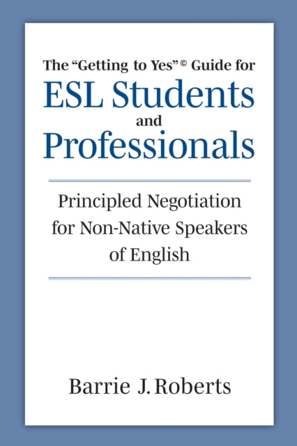 The "Getting to Yes" Guide for ESL Students and Professionals: Principled Negotiation for Non-Native Speakers of English