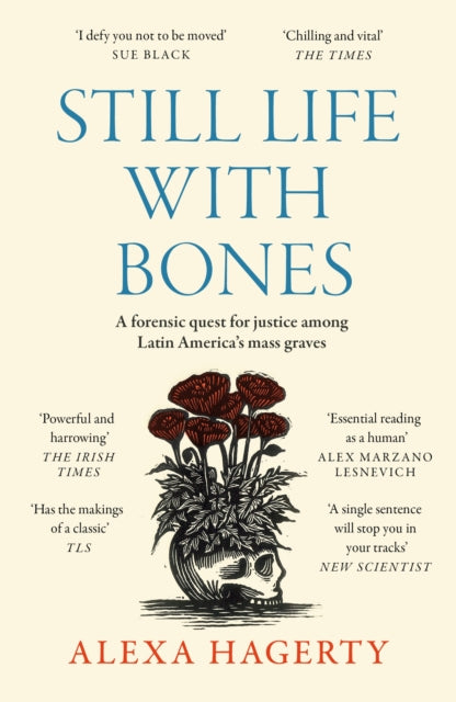 Still Life with Bones: A forensic quest for justice among Latin America’s mass graves: CHOSEN AS ONE OF THE BEST BOOKS OF 2023 BY FT READERS AND THE NEW YORKER