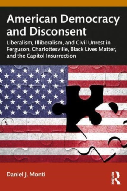 American Democracy and Disconsent: Liberalism and Illiberalism in Ferguson, Charlottesville, Black Lives Matter, and the Capitol Insurrection