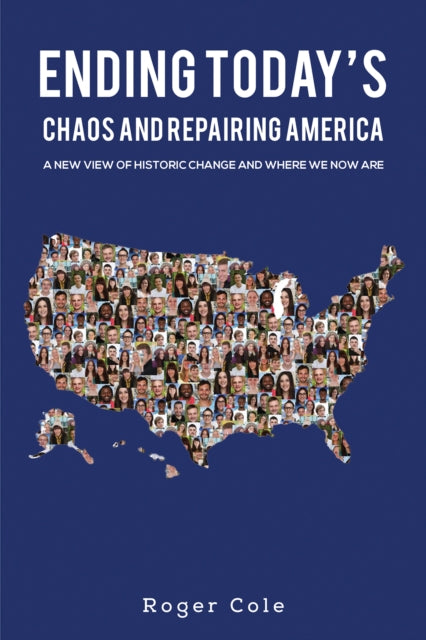 Ending Today’s Chaos And Repairing America: A New View of Historic Change and Where We Now Are