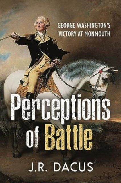 Perceptions of Battle: George Washington’s Victory at Monmouth