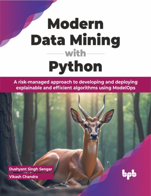 Modern Data Mining with Python: A risk-managed approach to developing and deploying explainable and efficient algorithms using ModelOps