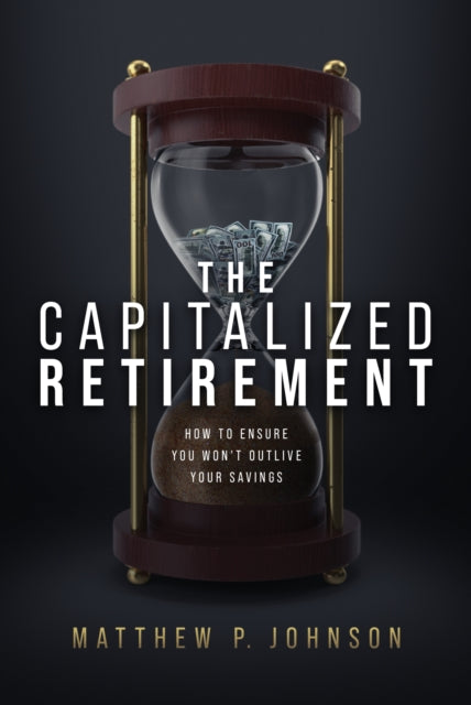 The Capitalized Retirement: How to Ensure You Won’t Outlive Your Savings