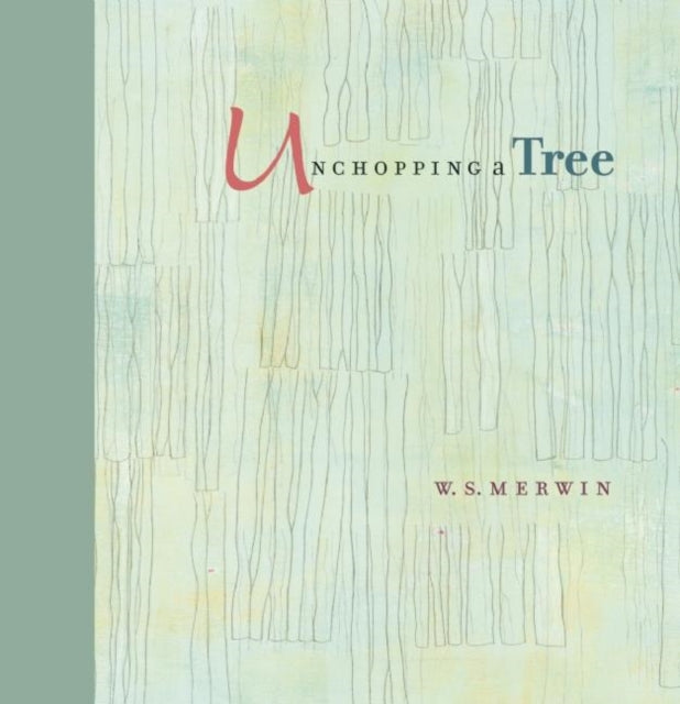 Unchopping a Tree: An intimate, beautifully illustrated gift edition of poet laureate W. S. Merwin's wondrous story about how to resurrect a fallen tree