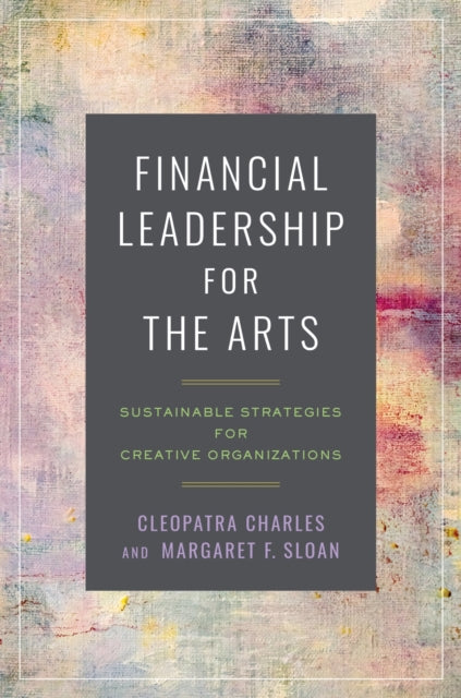 Financial Leadership for the Arts: Sustainable Strategies for Creative Organizations