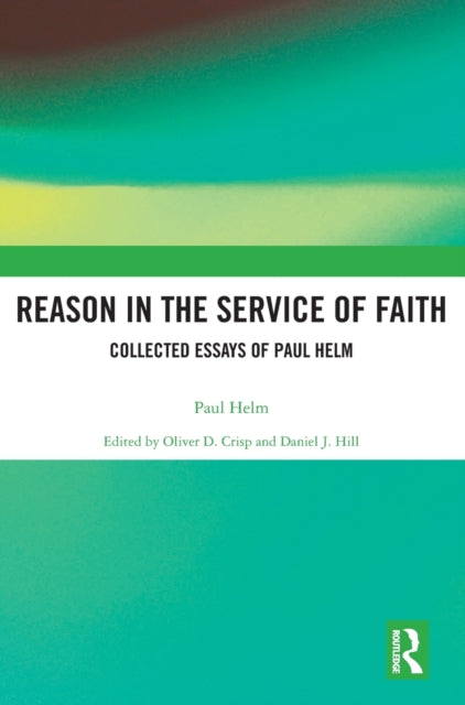 Reason in the Service of Faith: Collected Essays of Paul Helm