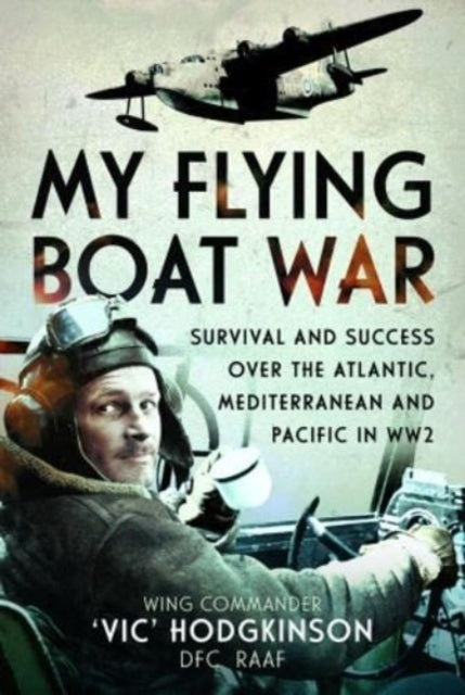 My Flying Boat War: Survival and Success over the Atlantic, Mediterranean and Pacific in WW2