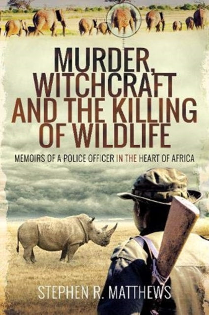 Murder, Witchcraft and the Killing of Wildlife: Memoirs of a Police Officer in the Heart of Africa