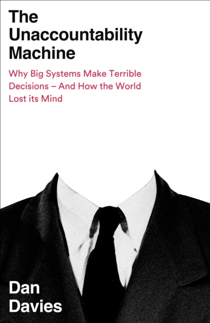 The Unaccountability Machine: Why Big Systems Make Terrible Decisions - and How The World Lost its Mind