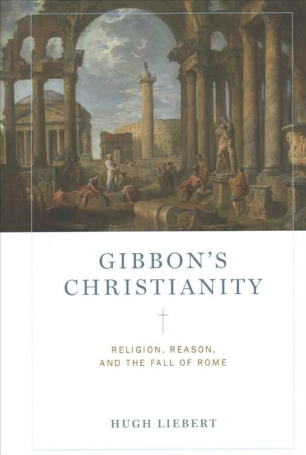 Gibbon’s Christianity: Religion, Reason, and the Fall of Rome