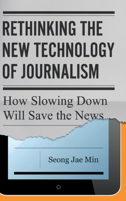 Rethinking the New Technology of Journalism: How Slowing Down Will Save the News