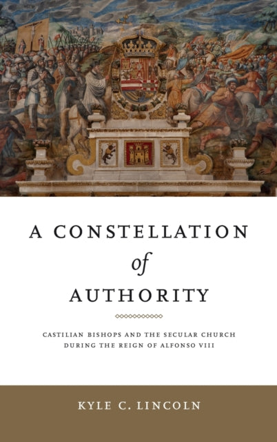 A Constellation of Authority: Castilian Bishops and the Secular Church During the Reign of Alfonso VIII