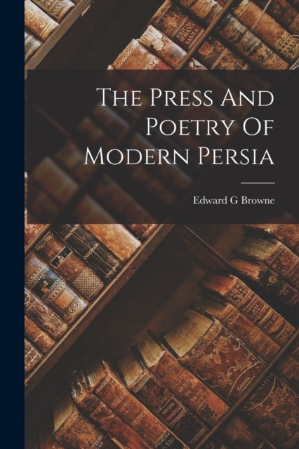 The Press And Poetry Of Modern Persia