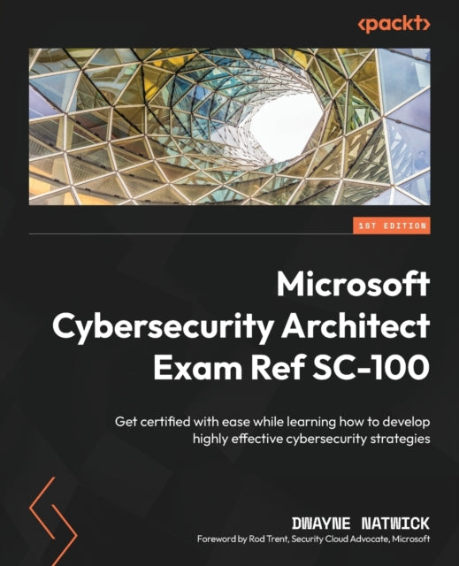 Microsoft Cybersecurity Architect Exam Ref SC-100: Get certified with ease while learning how to develop highly effective cybersecurity strategies