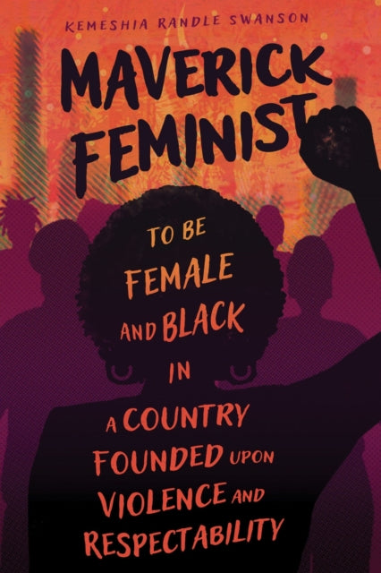 Maverick Feminist: To Be Female and Black in a Country Founded upon Violence and Respectability