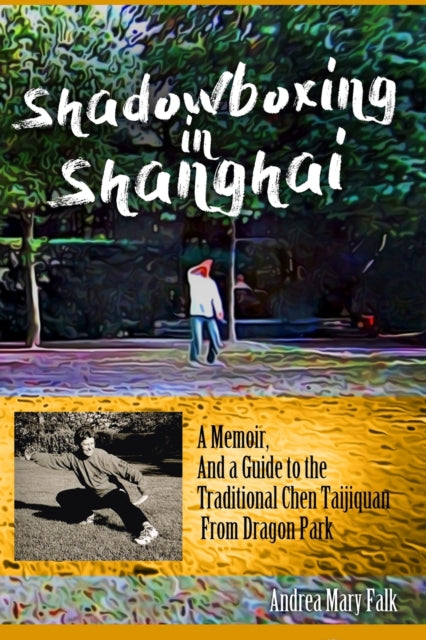 Shadowboxing In Shanghai: A Memoir, And a Guide to the Traditional Chen Taijiquan From Dragon Park