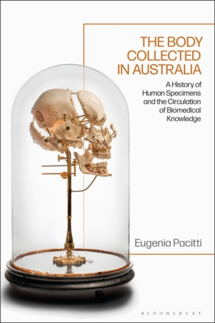 The Body Collected in Australia: A History of Human Specimens and the Circulation of Biomedical Knowledge