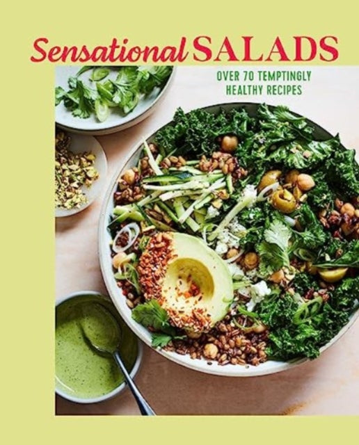 Sensational Salads: More Than 75 Creative & Vibrant Recipes