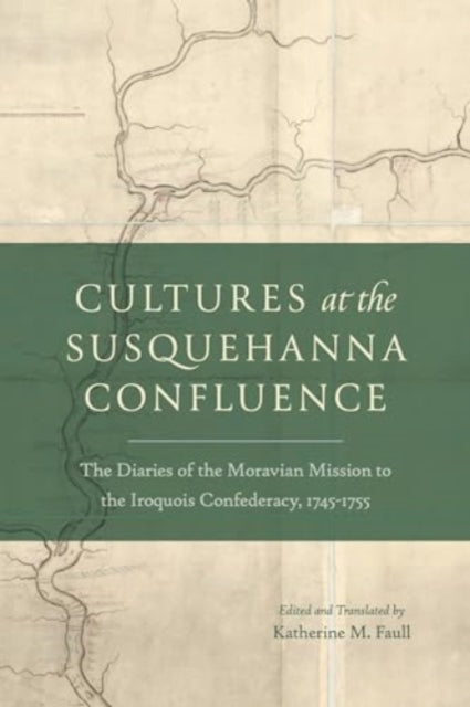 Cultures at the Susquehanna Confluence: The Diaries of the Moravian Mission to the Iroquois Confederacy, 1745–1755