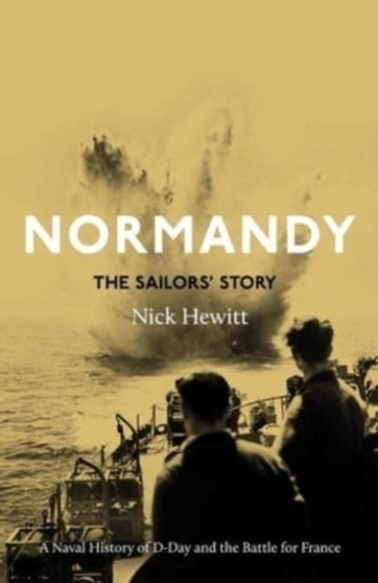 Normandy: the Sailors' Story: A Naval History of D-Day and the Battle for France