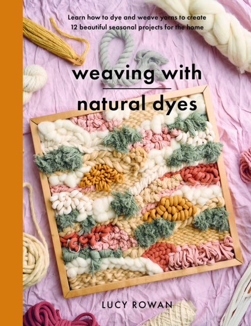 Weaving with Natural Dyes: Learn how to dye and weave yarns to create 12 beautiful seasonal projects for home