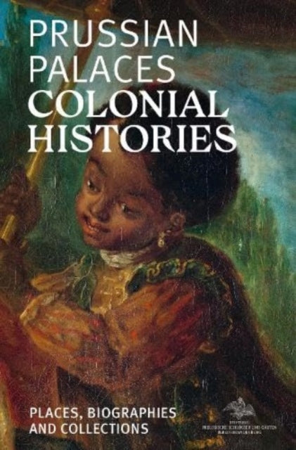 Prussian Palaces. Colonial Histories: Places, Biographies and Collections