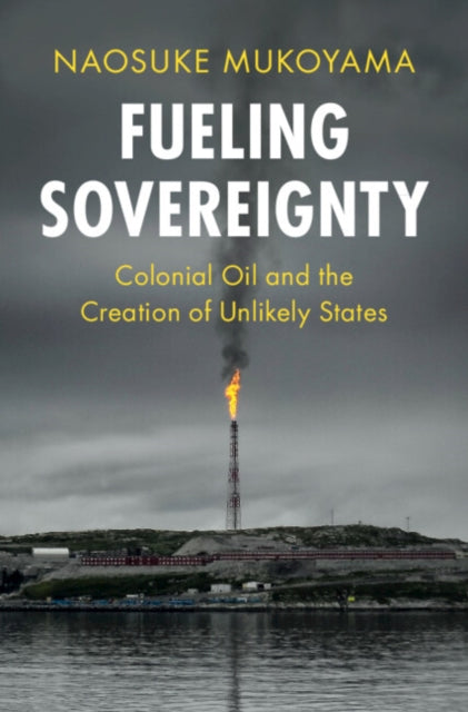 Fueling Sovereignty: Colonial Oil and the Creation of Unlikely States