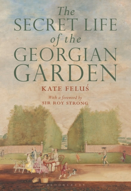 The Secret Life of the Georgian Garden: Beautiful Objects and Agreeable Retreats