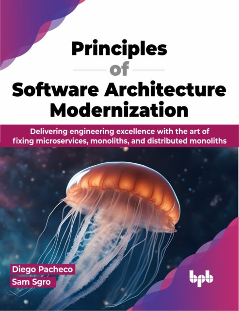 Principles of Software Architecture Modernization: Delivering engineering excellence with the art of fixing microservices, monoliths, and distributed monoliths
