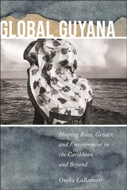 Global Guyana: Shaping Race, Gender, and Environment in the Caribbean and Beyond