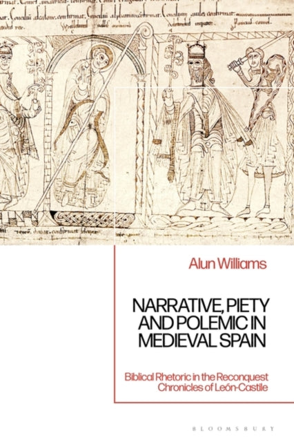 Narrative, Piety and Polemic in Medieval Spain: Biblical Rhetoric in the Reconquest Chronicles of Leon-Castile